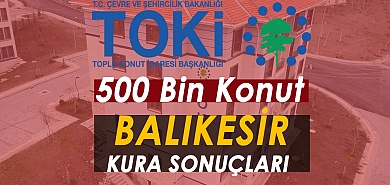TOKİ Balıkesir Kura Sonuçları 2026: 15 İlçede 7.548 Konut İçin 67.554 Başvuru! Hak Sahipleri Belli Oldu